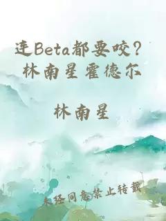 连Beta都要咬？林南星霍德尔