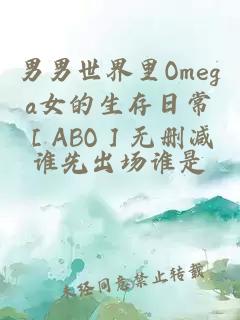 男男世界里Omega女的生存日常［ABO］无删减