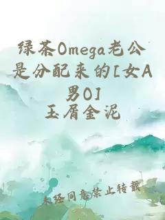 绿茶Omega老公是分配来的[女A男O]