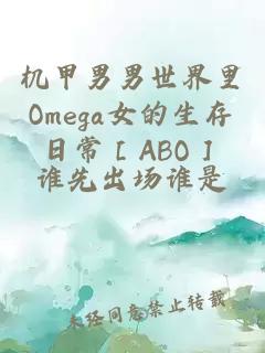 机甲男男世界里Omega女的生存日常［ABO］