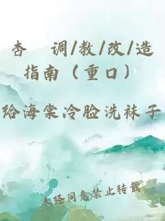杏伮调/教/改/造指南（重口）