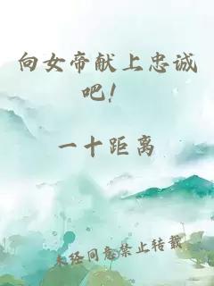 向女帝献上忠诚吧！
