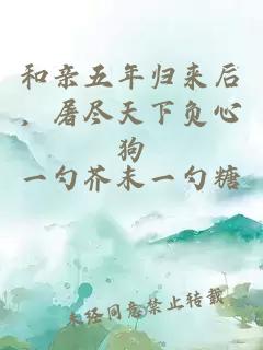 和亲五年归来后，屠尽天下负心狗