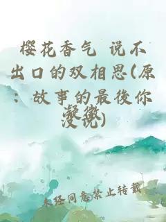 樱花香气 说不出口的双相思(原：故事的最後你没说)