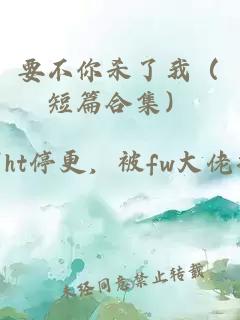 要不你杀了我（短篇合集）